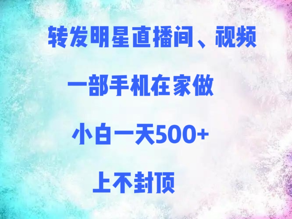 转发明星直播间、视频，一部手机在家做，小白一天500+，上不封顶武野创库-网创项目资源站-副业项目-创业项目-搞钱项目武野创库