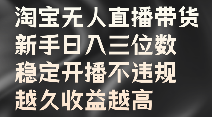 淘宝无人直播带货,新手日入三位数,稳定开播不违规,越久收益越高武野创库-网创项目资源站-副业项目-创业项目-搞钱项目武野创库