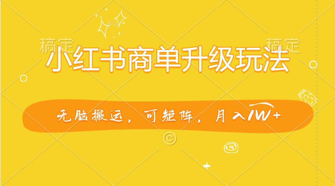 小红书商单升级玩法，无脑搬运，可矩阵，月入1W+武野创库-网创项目资源站-副业项目-创业项目-搞钱项目武野创库