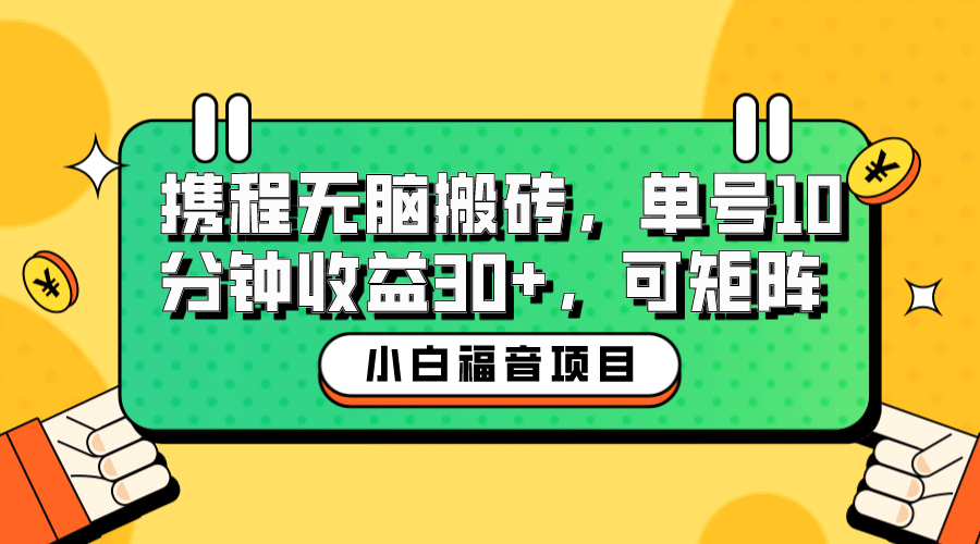 小白新手福音：携程无脑搬砖项目，单号操作10分钟收益30+，可矩阵可放大网创吧-网创项目资源站-副业项目-创业项目-搞钱项目网创吧