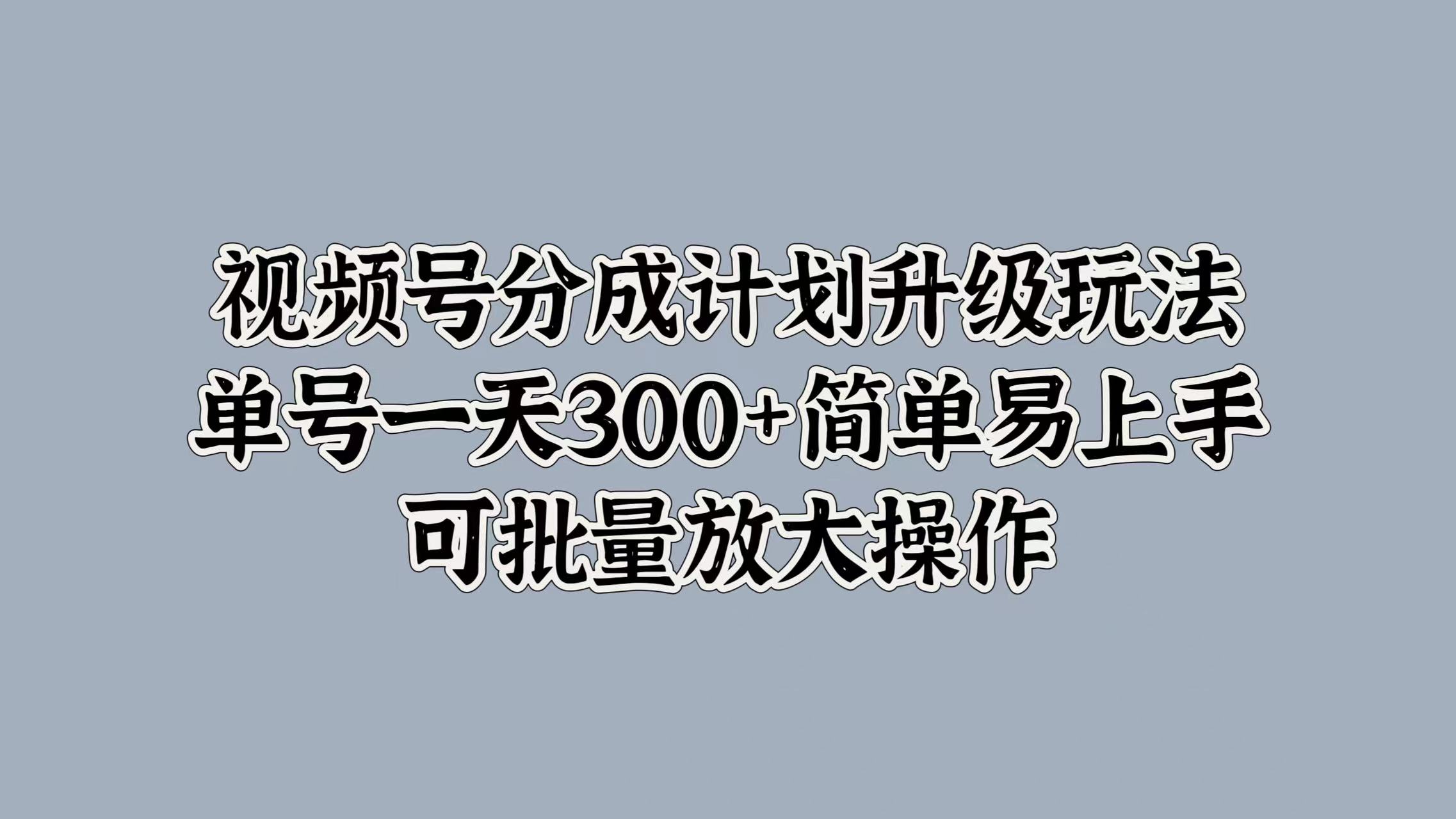 视频号分成计划升级玩法,单号一天300+简单易上手,可批量放大操作网创吧-网创项目资源站-副业项目-创业项目-搞钱项目网创吧