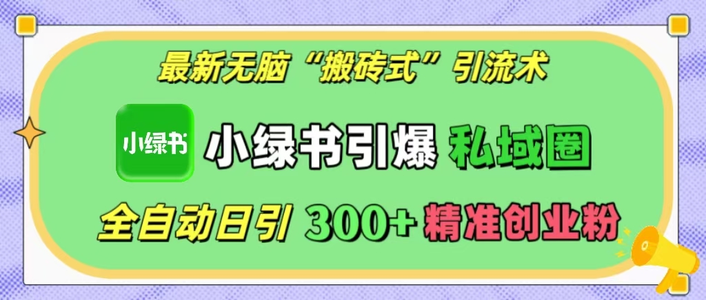 最新无脑“搬砖式”引流术，小绿书引爆私域圈，全自动日引300+精准创业粉！网创吧-网创项目资源站-副业项目-创业项目-搞钱项目武野创库