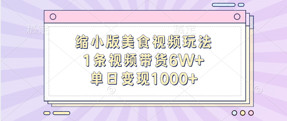 缩小版美食视频玩法，1条视频带货6W+，单日变现1000+武野创库-网创项目资源站-副业项目-创业项目-搞钱项目武野创库