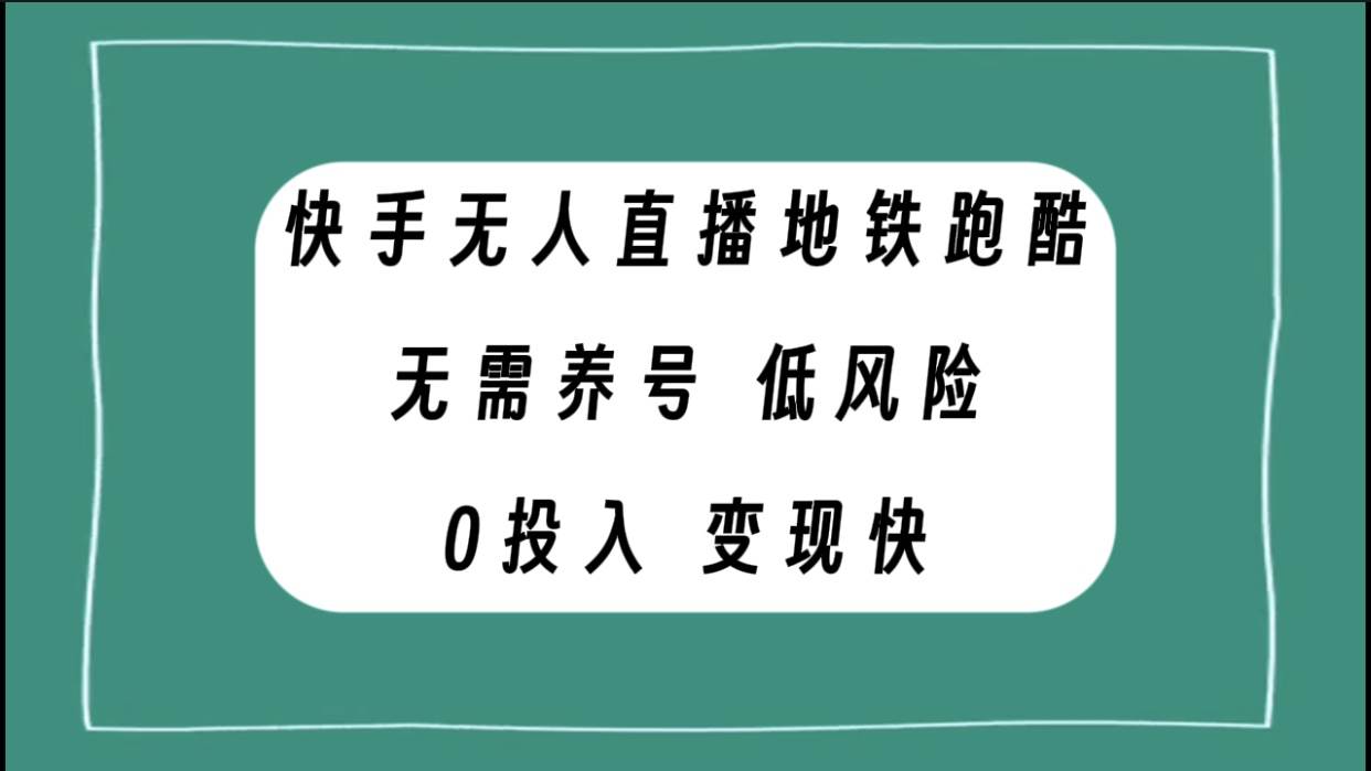 快手无人直播地铁跑酷，无需养号，低投入零风险变现快武野创库-网创项目资源站-副业项目-创业项目-搞钱项目武野创库