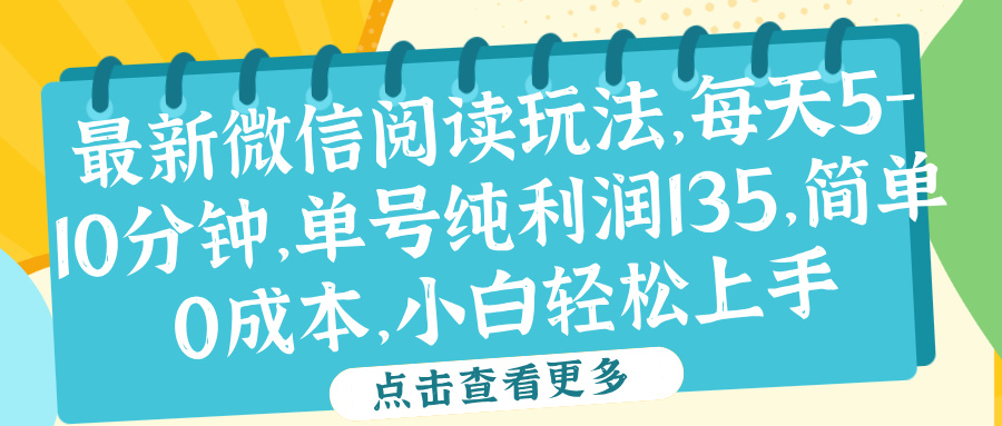 微信阅读最新玩法，每天5-10分钟，单号纯利润135，简单0成本，小白轻松上手武野创库-网创项目资源站-副业项目-创业项目-搞钱项目武野创库