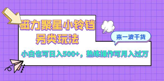 磁力聚星小铃铛另类玩法,小白也可日入500+,熟练操作可月入过万网创吧-网创项目资源站-副业项目-创业项目-搞钱项目武野创库