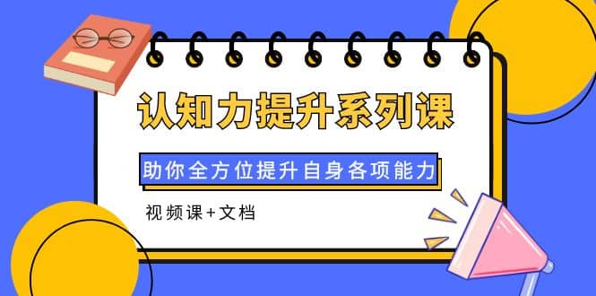 认知力提升系列课:助你全方位提升自身各项能力(视频课+文档)网创吧-网创项目资源站-副业项目-创业项目-搞钱项目网创吧
