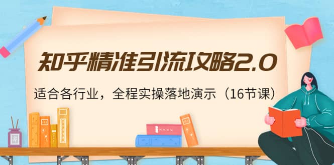 知乎精准引流攻略2.0，适合各行业，全程实操落地演示（16节课）武野创库-网创项目资源站-副业项目-创业项目-搞钱项目武野创库