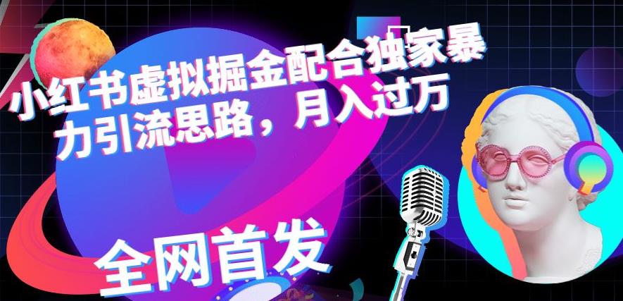 小红书虚拟掘金配合独家首发暴力引流思路，月入过万【揭秘】武野创库-网创项目资源站-副业项目-创业项目-搞钱项目武野创库