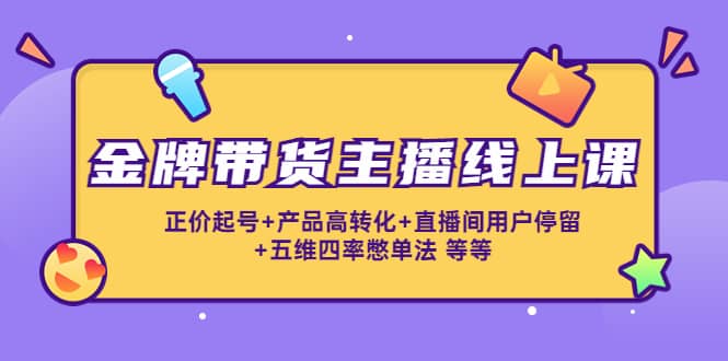 金牌带货主播线上课:正价起号+产品高转化+直播间用户停留+五维四率憋单法网创吧-网创项目资源站-副业项目-创业项目-搞钱项目网创吧