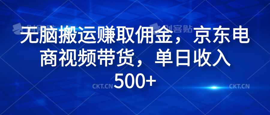 无脑搬运赚取佣金，京东电商视频带货，单日收入500+网创吧-网创项目资源站-副业项目-创业项目-搞钱项目武野创库