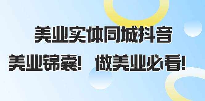 美业实体同城抖音，美业锦囊！做美业必看（58节课）武野创库-网创项目资源站-副业项目-创业项目-搞钱项目武野创库