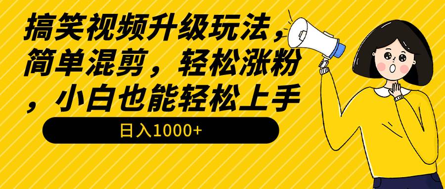 搞笑视频升级玩法,简单混剪,轻松涨粉,小白也能上手,日入1000+教程+素材网创吧-网创项目资源站-副业项目-创业项目-搞钱项目网创吧