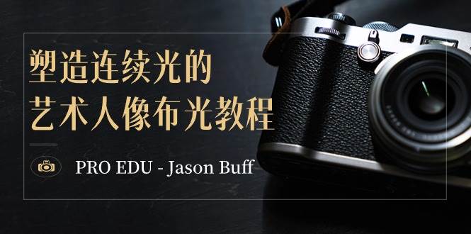 PRO EDU – Jason Buff 塑造连续光的艺术人像布光教程-15节课-中英字幕武野创库-网创项目资源站-副业项目-创业项目-搞钱项目武野创库