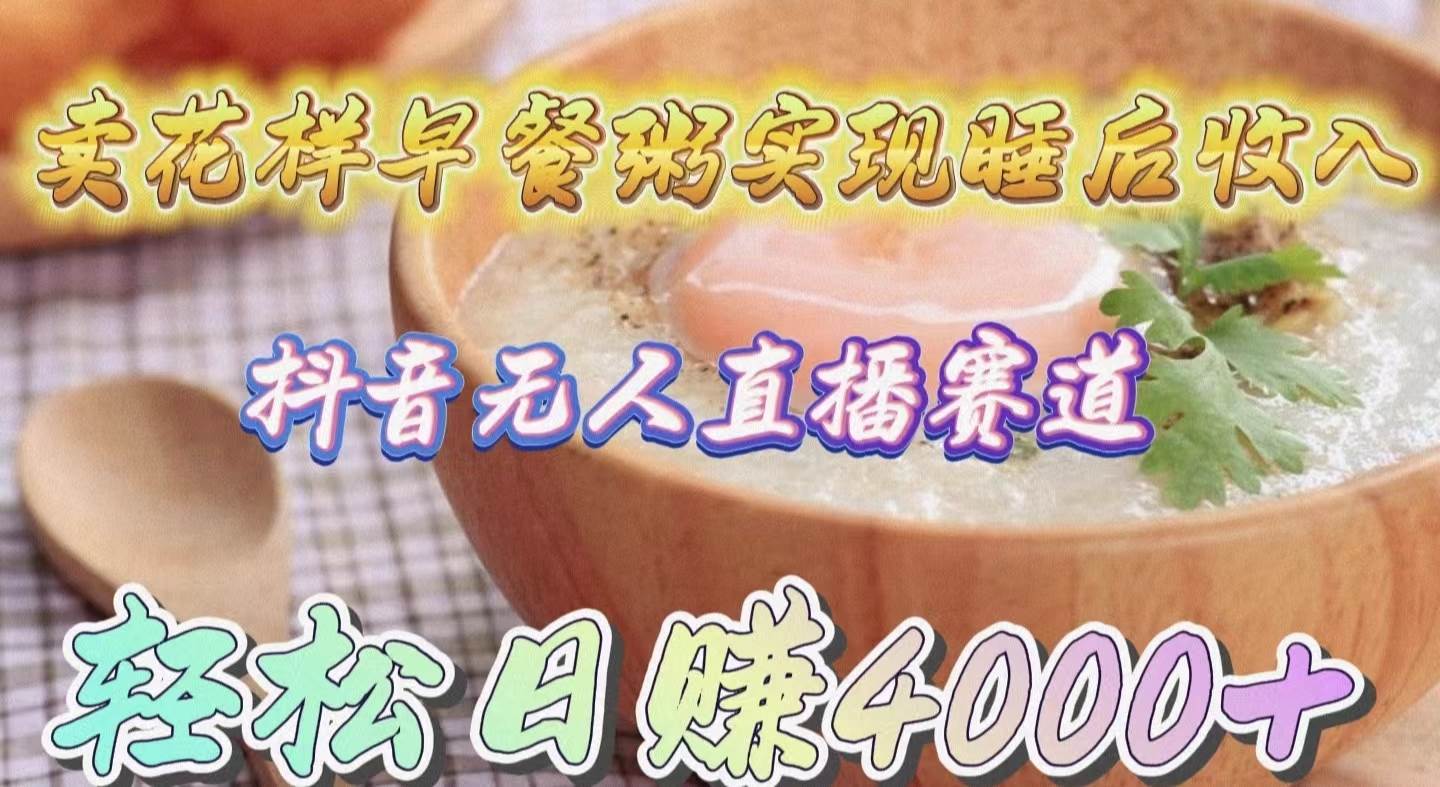 卖花样早餐粥实现睡后收入!抖音无人直播新赛道,轻松日赚4000+网创吧-网创项目资源站-副业项目-创业项目-搞钱项目网创吧