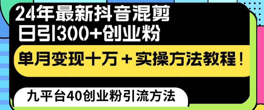 24年最新抖音混剪日引300+创业粉“割韭菜”单月变现十万+实操教程!武野创库-网创项目资源站-副业项目-创业项目-搞钱项目武野创库