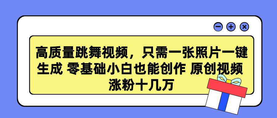 高质量跳舞视频，只需一张照片一键生成 零基础小白也能创作 原创视频 涨…武野创库-网创项目资源站-副业项目-创业项目-搞钱项目武野创库