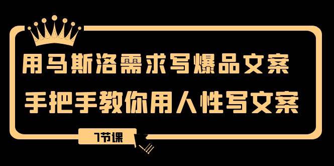 用马斯洛·需求写爆品文案，手把手教你用人性写文案（7节课）武野创库-网创项目资源站-副业项目-创业项目-搞钱项目武野创库