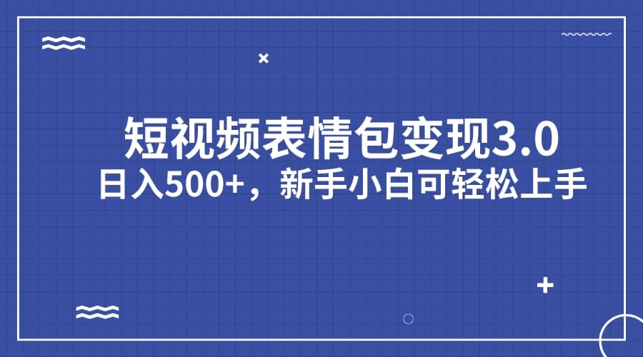 短视频表情包变现项目3.0，日入500+，新手小白轻松上手（教程+资料）武野创库-网创项目资源站-副业项目-创业项目-搞钱项目武野创库