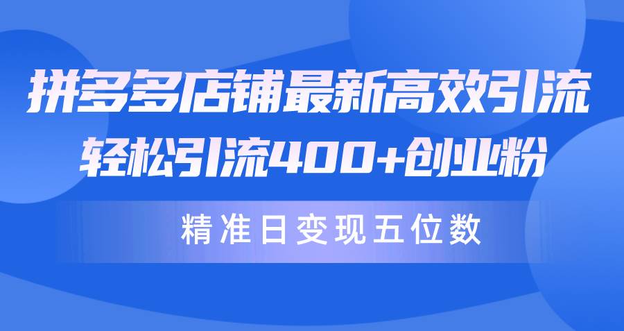拼多多店铺最新高效引流术，轻松引流400+创业粉，精准日变现五位数！武野创库-网创项目资源站-副业项目-创业项目-搞钱项目武野创库