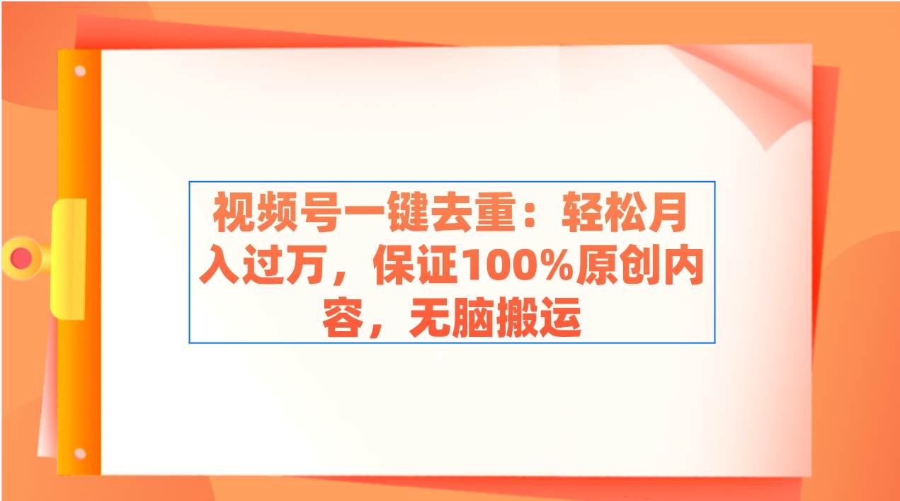 视频号一键去重:轻松月入过万,保证100%原创内容,无脑搬运网创吧-网创项目资源站-副业项目-创业项目-搞钱项目网创吧
