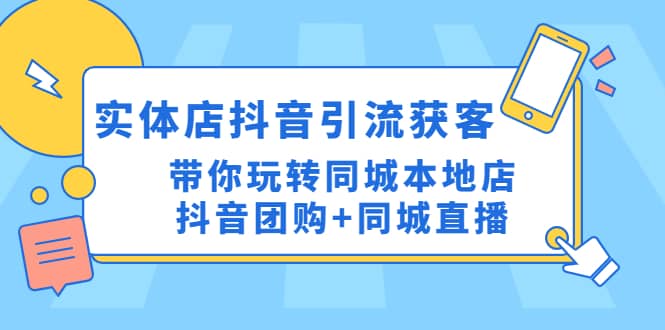 实体店抖音引流获客实操课:带你玩转同城本地店抖音团购+同城直播网创吧-网创项目资源站-副业项目-创业项目-搞钱项目网创吧