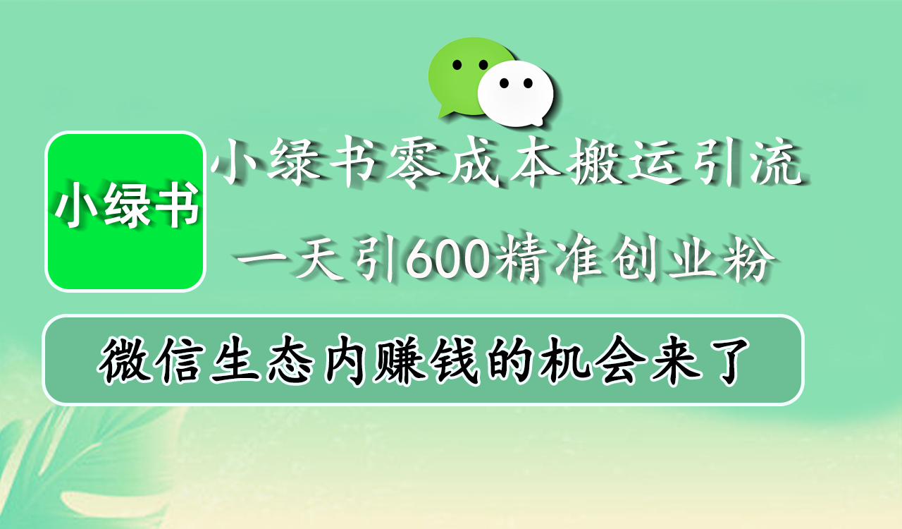 小绿书零成本搬运引流,一天引600精准创业粉,微信生态内赚钱的机会来了武野创库-网创项目资源站-副业项目-创业项目-搞钱项目武野创库