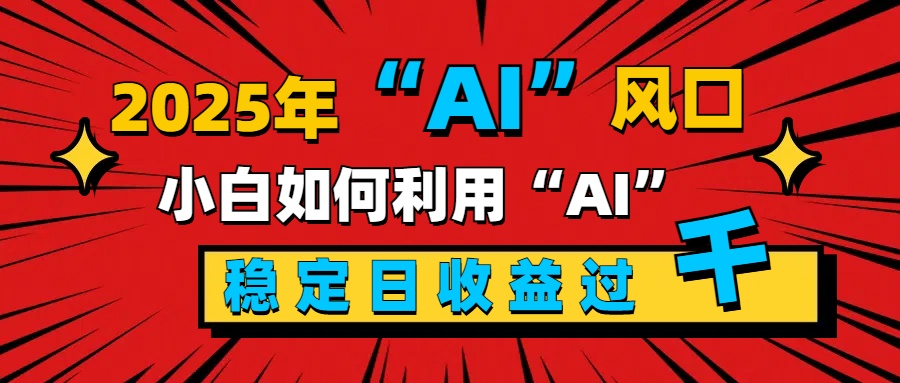 2025“ AI ”风口,新手小白如何利用ai,每日收益稳定过千武野创库-网创项目资源站-副业项目-创业项目-搞钱项目武野创库
