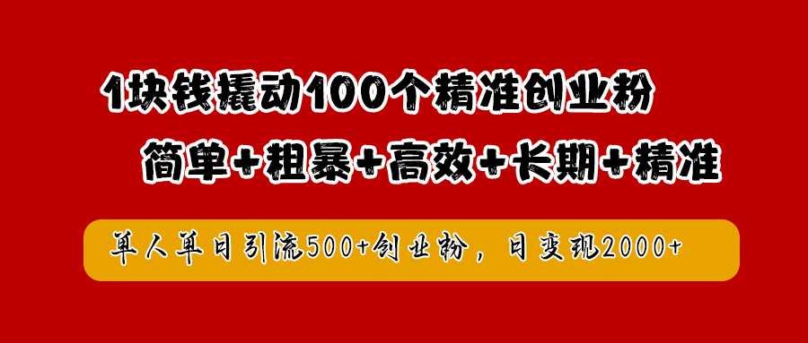 1块钱撬动100个精准创业粉，简单粗暴高效长期精准，单人单日引流500+创业粉，日变现2000+武野创库-网创项目资源站-副业项目-创业项目-搞钱项目武野创库