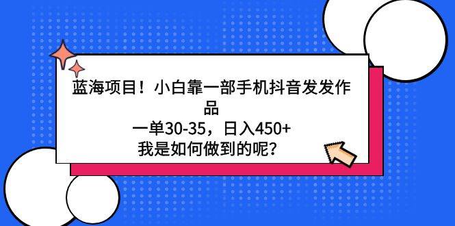 蓝海项目!小白靠一部手机抖音发发作品,一单30-35,日入450+,我是如何…武野创库-网创项目资源站-副业项目-创业项目-搞钱项目武野创库
