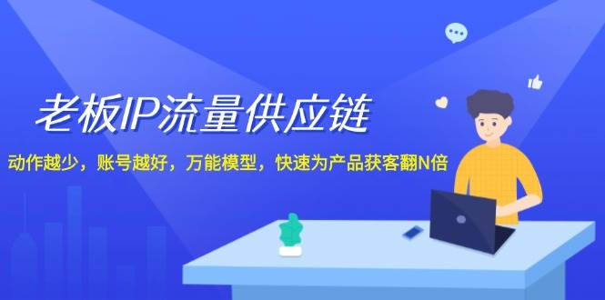 老板 IP流量 供应链,动作越少,账号越好,万能模型,快速为产品获客翻N倍网创吧-网创项目资源站-副业项目-创业项目-搞钱项目网创吧