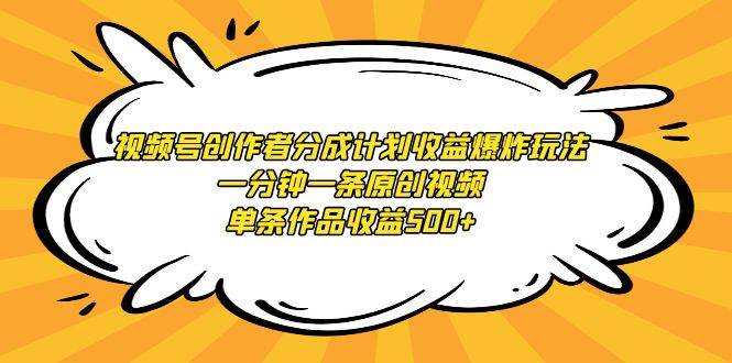 视频号创作者分成计划收益爆炸玩法，一分钟一条原创视频，单条作品收益500+武野创库-网创项目资源站-副业项目-创业项目-搞钱项目武野创库