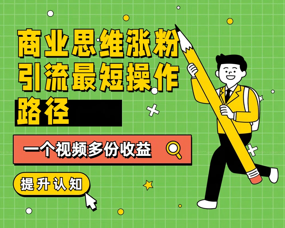 商业思维涨粉+引流最短操作路径,一个视频多份收益武野创库-网创项目资源站-副业项目-创业项目-搞钱项目武野创库