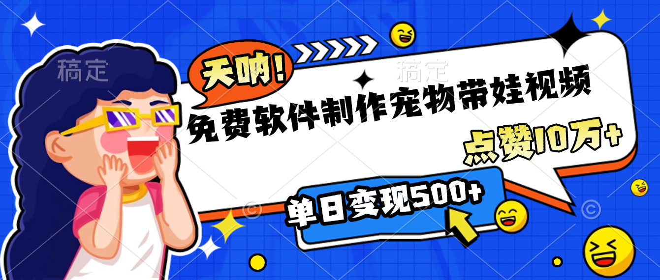 免费软件制作，宠物带娃视频，点赞10万+，单日变现500+网创吧-网创项目资源站-副业项目-创业项目-搞钱项目网创吧