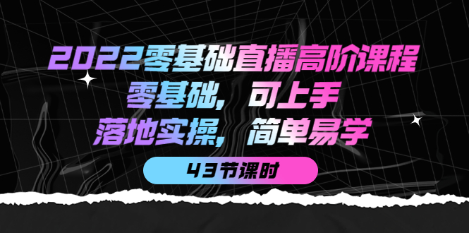 2022零基础直播高阶课程：零基础，可上手，落地实操，简单易学（43节课）武野创库-网创项目资源站-副业项目-创业项目-搞钱项目武野创库