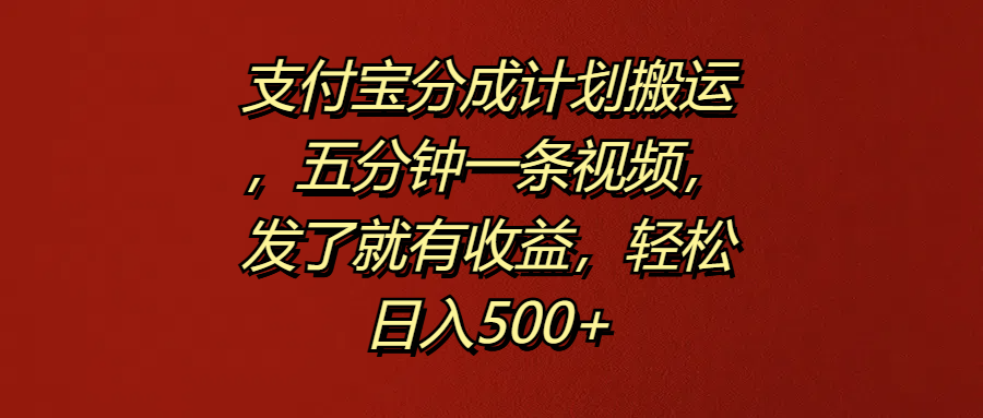 支付宝分成计划搬运，五分钟一条视频，发了就有收益，轻松日入500+武野创库-网创项目资源站-副业项目-创业项目-搞钱项目武野创库