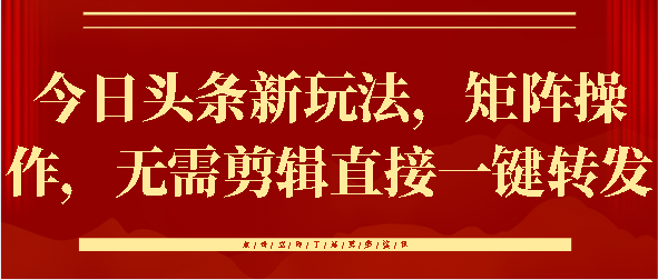 今日头条新玩法,矩阵操作,无需剪辑直接一键转发网创吧-网创项目资源站-副业项目-创业项目-搞钱项目网创吧