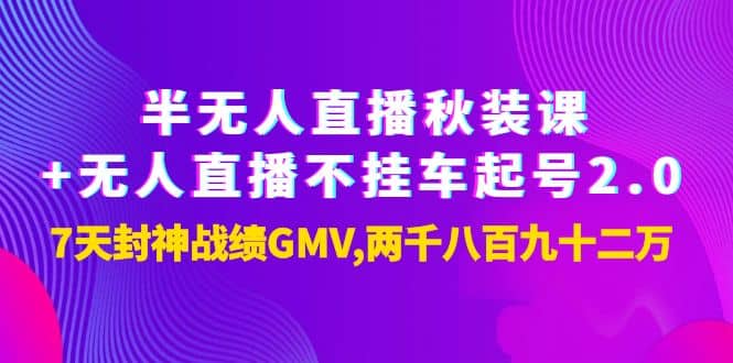 半无人直播秋装课+无人直播不挂车起号2.0：7天封神战绩GMV两千八百九十二万网创吧-网创项目资源站-副业项目-创业项目-搞钱项目武野创库