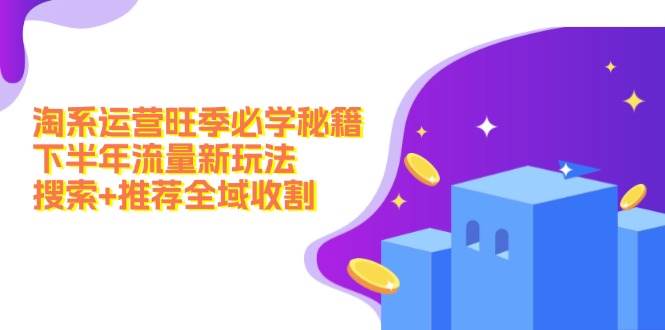 淘系运营旺季必学秘籍:下半年流量新玩法:搜索+推荐全域收割(无水印)网创吧-网创项目资源站-副业项目-创业项目-搞钱项目网创吧