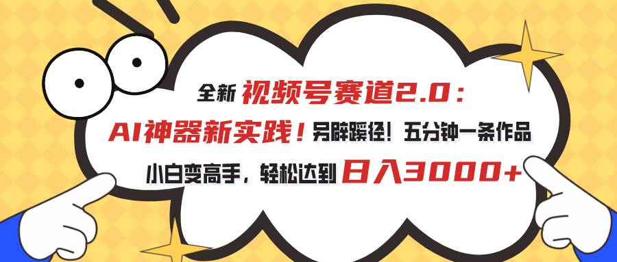 视频号赛道2.0:AI神器新实践!另辟蹊径!五分钟一条作品,小白变高手…网创吧-网创项目资源站-副业项目-创业项目-搞钱项目网创吧