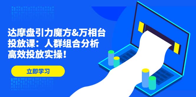 达摩盘引力魔方&万相台投放课:人群组合分析,高效投放实操网创吧-网创项目资源站-副业项目-创业项目-搞钱项目网创吧