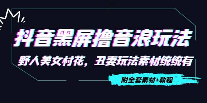 抖音黑屏撸音浪玩法：野人美女村花，丑妻玩法素材统统有【教程+素材】武野创库-网创项目资源站-副业项目-创业项目-搞钱项目武野创库
