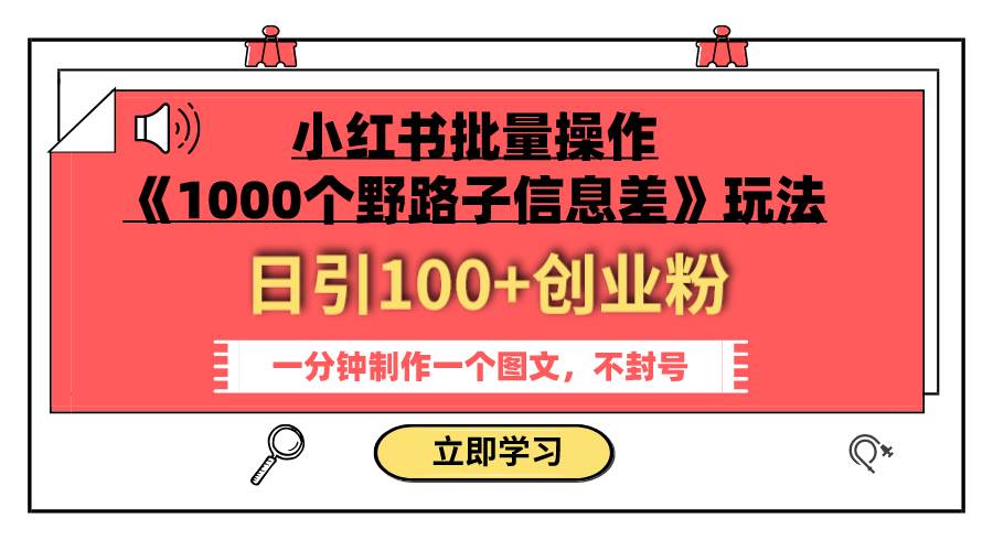 小红书批量操作《1000个野路子信息差》玩法 日引100+创业粉 一分钟一个图文武野创库-网创项目资源站-副业项目-创业项目-搞钱项目武野创库
