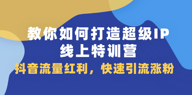 教你如何打造超级IP线上特训营,抖音流量红利新机遇网创吧-网创项目资源站-副业项目-创业项目-搞钱项目网创吧