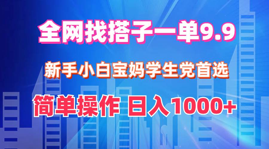 全网找搭子1单9.9 新手小白宝妈学生党首选 简单操作 日入1000+武野创库-网创项目资源站-副业项目-创业项目-搞钱项目武野创库