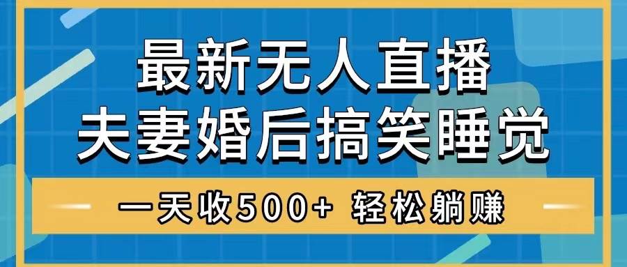 无人直播最新玩法,婚后夫妻睡觉整蛊,礼物收不停,睡后收入500+武野创库-网创项目资源站-副业项目-创业项目-搞钱项目武野创库