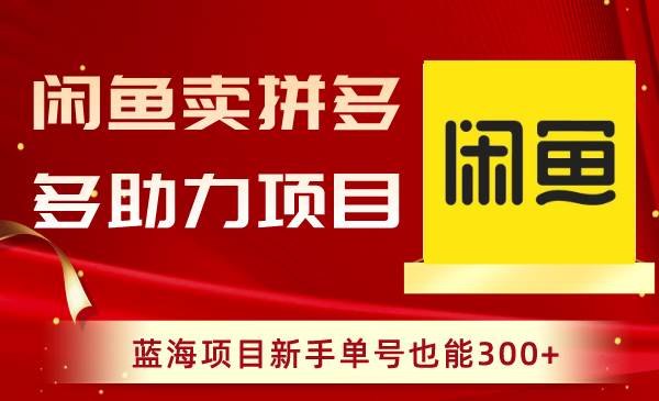 闲鱼卖拼多多助力项目，蓝海项目新手单号也能300+武野创库-网创项目资源站-副业项目-创业项目-搞钱项目武野创库