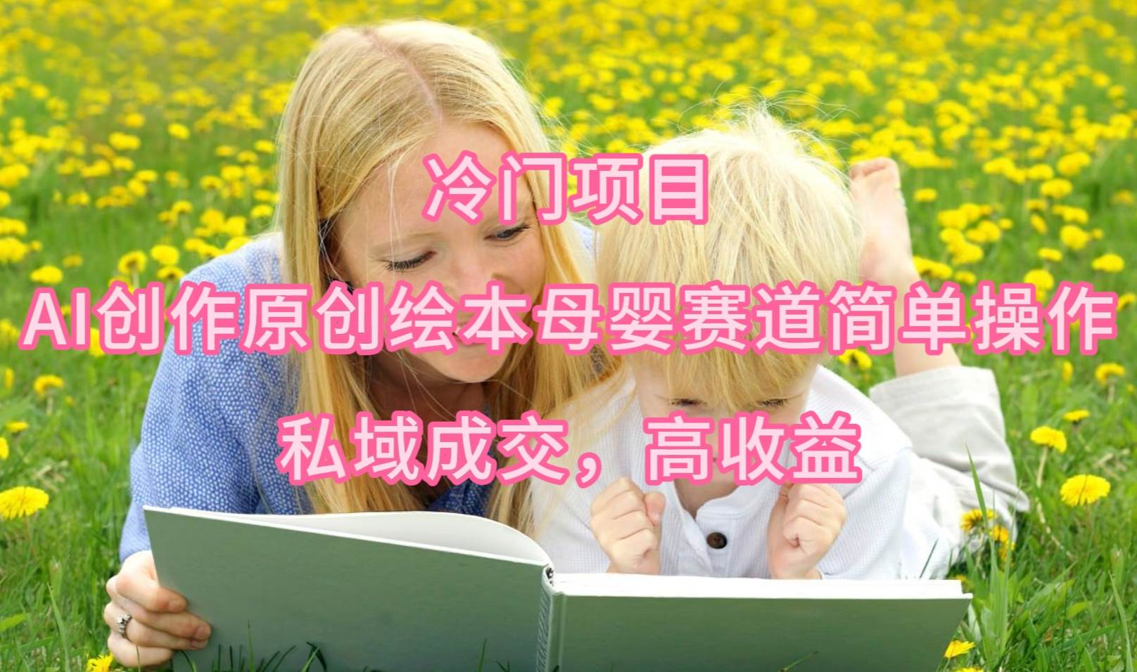 冷门项目,AI创作原创绘本母婴赛道简单操作,私域成交,高收益网创吧-网创项目资源站-副业项目-创业项目-搞钱项目网创吧