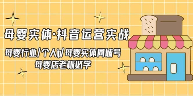 母婴实体·抖音运营实战 母婴行业·个人ip·母婴实体同城号 母婴店老板必学网创吧-网创项目资源站-副业项目-创业项目-搞钱项目网创吧