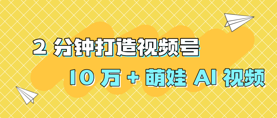 2 分钟打造视频号 10 万 + 萌娃 AI 视频网创吧-网创项目资源站-副业项目-创业项目-搞钱项目网创吧